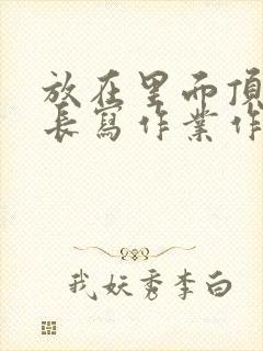 放在里面顶着学长写作业作文