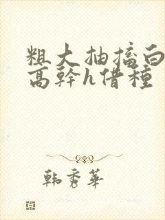 粗大抽搐白浊h高干h借种