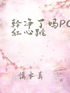 干净了吗PO脸红心跳