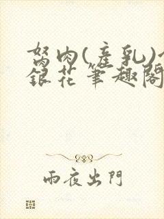 胬肉(产乳)金银花笔趣阁