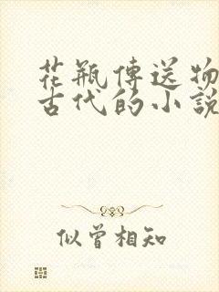 花瓶传送物资到古代的小说