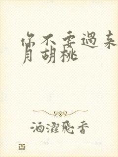 你不要过来阿三月胡桃