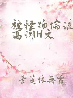 被怪物伦流澡到高潮H文