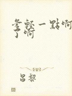 爹轻一点啊太重了啊