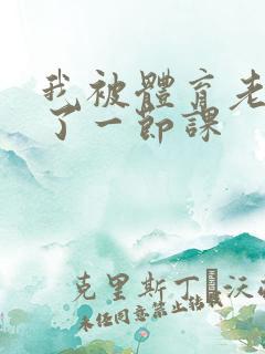 我被体育老师c了一节课