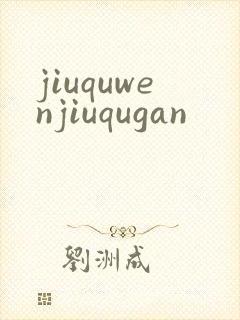 jiuquwenjiuqugan