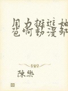 用力挺进她的花苞啊动漫邹菊