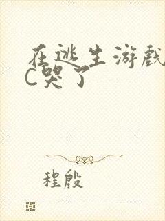 在逃生游戏里被C哭了