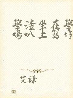 学渣坐在学霸的鸡叭上写作业文章