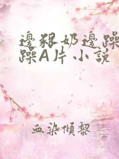 边啃奶边躁狠狠躁A片小说