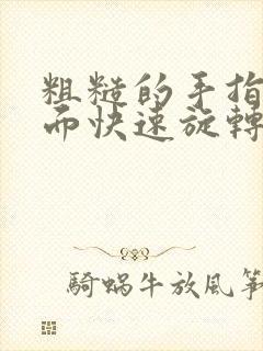 粗糙的手指在里面快速旋转