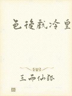 色后戏冷皇