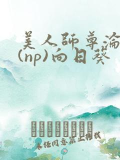 美人师尊沦陷记(np)向日葵