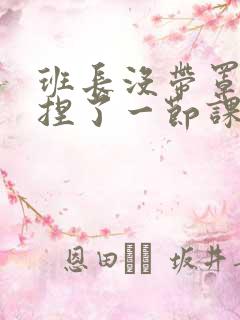 班长没带罩子让捏了一节课车