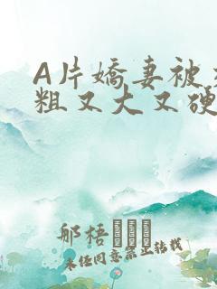 A片娇妻被交换粗又大又硬