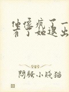 他像疯了一样占有了她退出