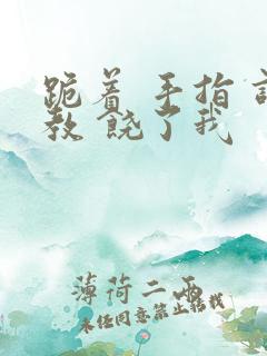 跪着 手指 调教 饶了我