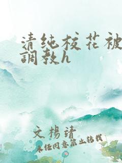 清纯校花被地狱调教h