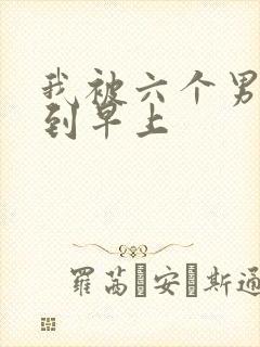 我被六个男人躁到早上