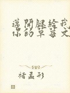 迈开腿给我看看你的草莓文章