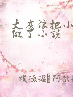 大灰狼把小红帽做了小说