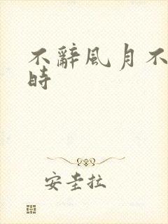 不辞风月不负当时