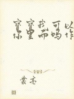 宝宝我可以尿在你里面吗作文