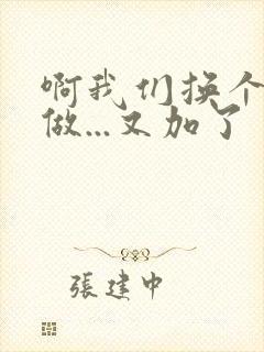 啊我们换个地方做...又加了