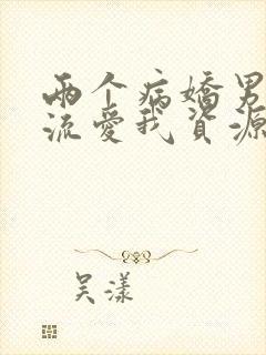 两个病娇男友轮流爱我资源