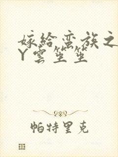 嫁给蛮族之后BY云笙笙