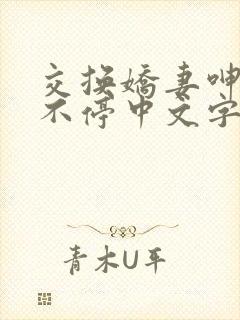 交换娇妻呻吟声不停中文字幕