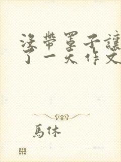 没带罩子让他C了一天作文