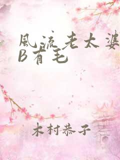 风流老太婆BBB有毛