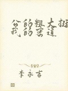 公的粗大挺进了我的密道