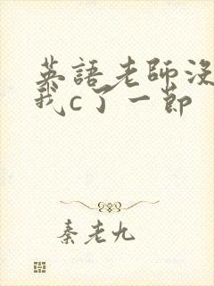 英语老师没戴让我c了一节