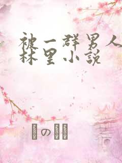 被一群男人在树林里小说