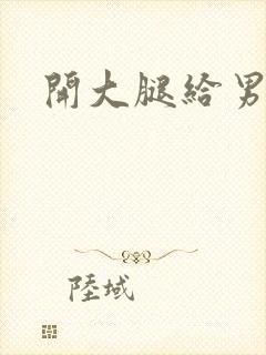 开大腿给男生诵