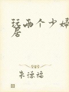 玩两个少妇女邻居