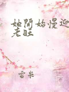 她开始慢迎迎合老旺