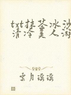 txt抹茶冰沙清冷美人游戏阅读