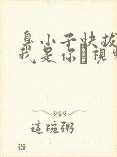 臭小子快拔出来我是你嫲视频