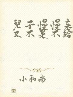 儿子慢慢来急妈又不是不给你