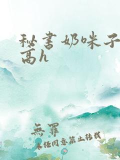 秘书奶咪子真大高h