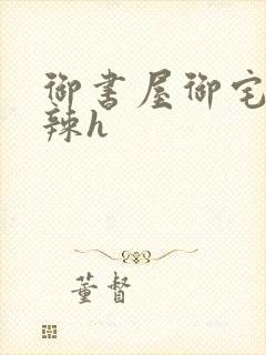 御书屋御宅屋高辣h