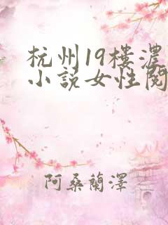 杭州19楼浓情小说女性阅读