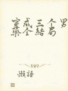 穿成三个男配解药全结局