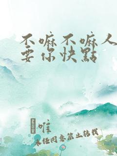 不嘛不嘛人家就要你快点
