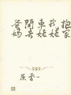 爸开车我抱着妈妈去姥姥家