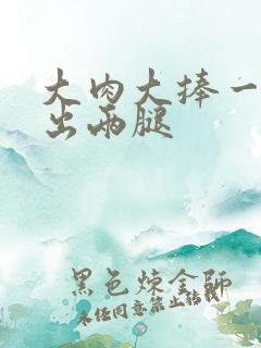 大肉大捧一进一出两腿