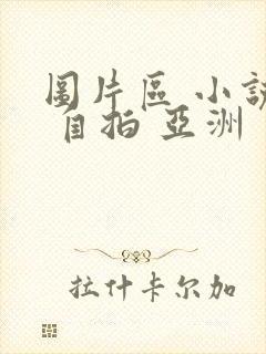 图片区 小说区 自拍 亚洲